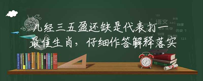 几经三五盈还缺是代表打一最佳生肖，仔细作答解释落实