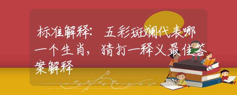 标准解释:五彩斑斓代表哪一个生肖,猜打一释义最佳答案解释