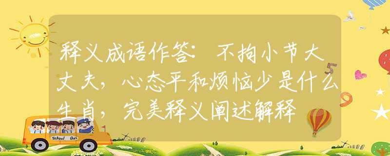 释义成语作答:不拘小节大丈夫，心态平和烦恼少是什么生肖，完美释义阐述解释