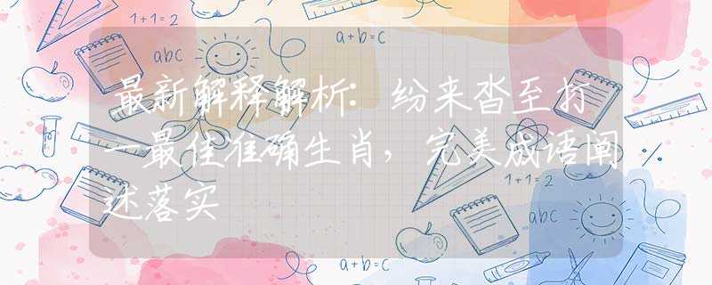 最新解释解析:纷来沓至打一最佳准确生肖，完美成语阐述落实