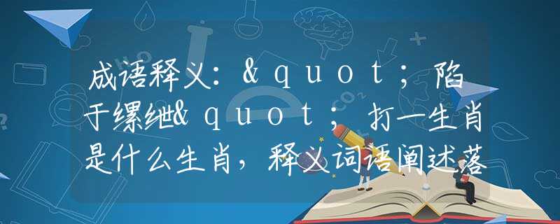 成语释义："陷于缧绁"打一生肖是什么生肖，释义词语阐述落实