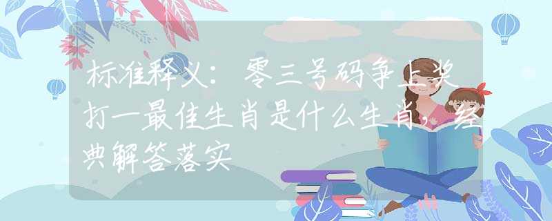 标准释义：零三号码争上奖打一最佳生肖是什么生肖，经典解答落实