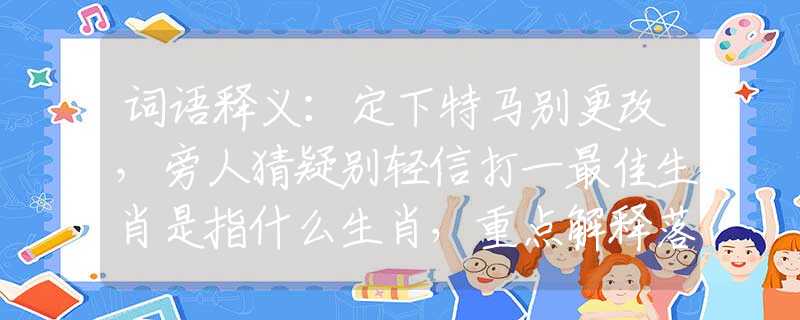 词语释义：定下特马别更改，旁人猜疑别轻信打一最佳生肖是指什么生肖，重点解释落实