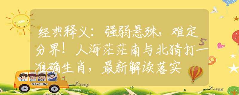 经典释义：强弱悬殊，难定分界！人海茫茫南与北猜打一准确生肖，最新解读落实
