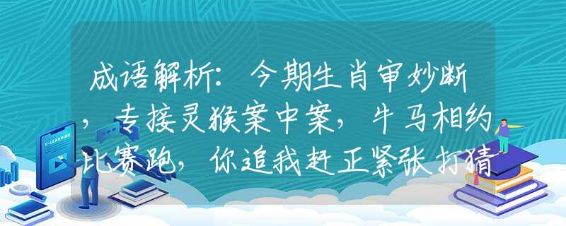 成语解析：今期生肖审妙断，专接灵猴案中案，牛马相约比赛跑，你追我赶正紧张打猜最佳准确生肖，答案解答落实