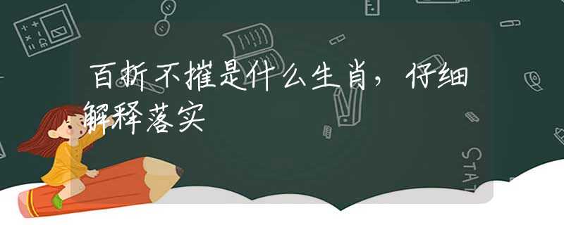 百折不摧是什么生肖，仔细解释落实