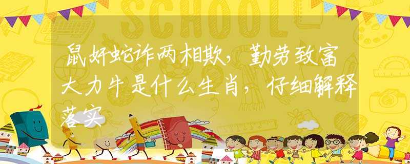 鼠奸蛇诈两相欺，勤劳致富大力牛是什么生肖，仔细解释落实