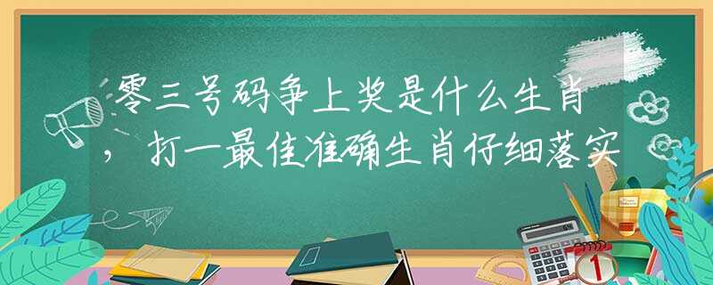 零三号码争上奖是什么生肖，打一最佳准确生肖仔细落实