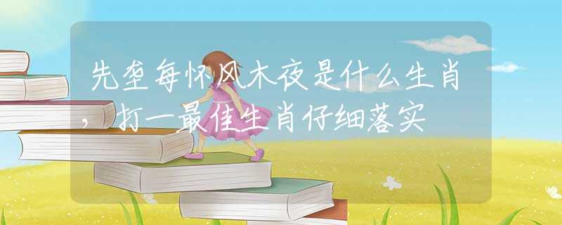 先垄每怀风木夜是什么生肖，打一最佳生肖仔细落实