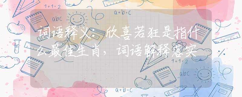 词语释义：欣喜若狂是指什么最佳生肖，词语解释落实