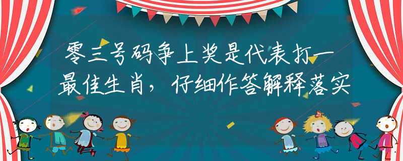零三号码争上奖是代表打一最佳生肖，仔细作答解释落实