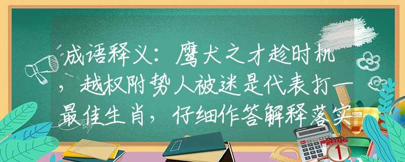 成语释义：鹰犬之才趁时机，越权附势人被迷是代表打一最佳生肖，仔细作答解释落实