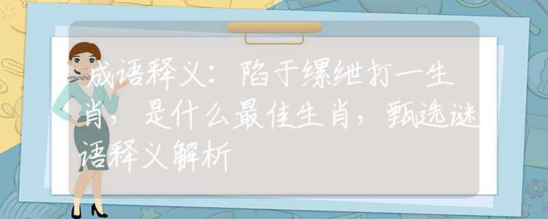 成语释义：陷于缧绁打一生肖，是什么最佳生肖，甄选谜语释义解析