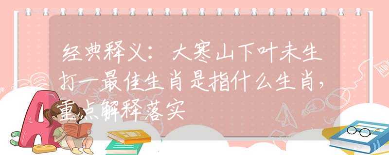 经典释义：大寒山下叶未生打一最佳生肖是指什么生肖，重点解释落实