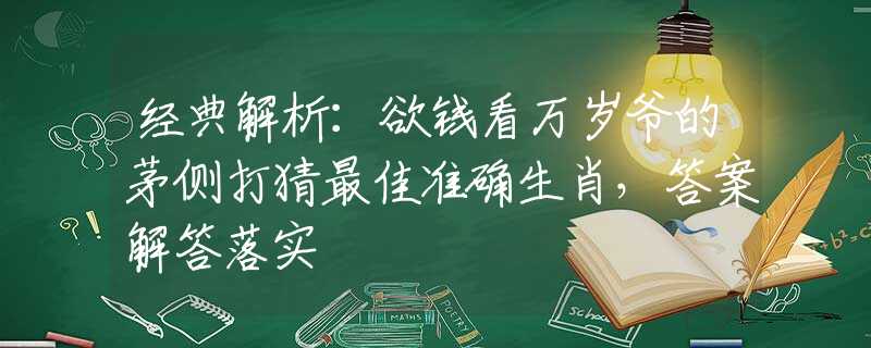 经典解析：欲钱看万岁爷的茅侧打猜最佳准确生肖，答案解答落实