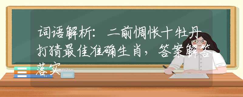 词语解析：二前惆怅十牡丹打猜最佳准确生肖，答案解答落实