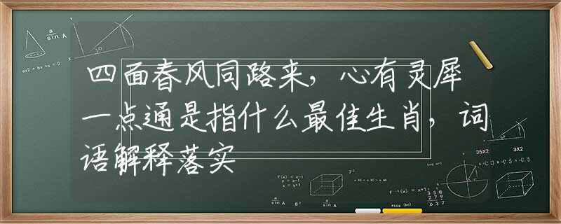 四面春风同路来，心有灵犀一点通是指什么最佳生肖，词语解释落实