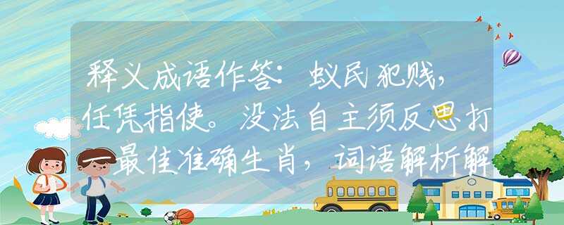 释义成语作答:蚁民犯贱，任凭指使。没法自主须反思打一最佳准确生肖，词语解析解答落实