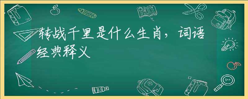 转战千里是什么生肖，词语经典释义