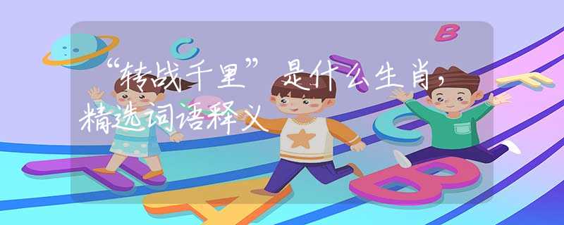 “转战千里”是什么生肖，精选词语释义