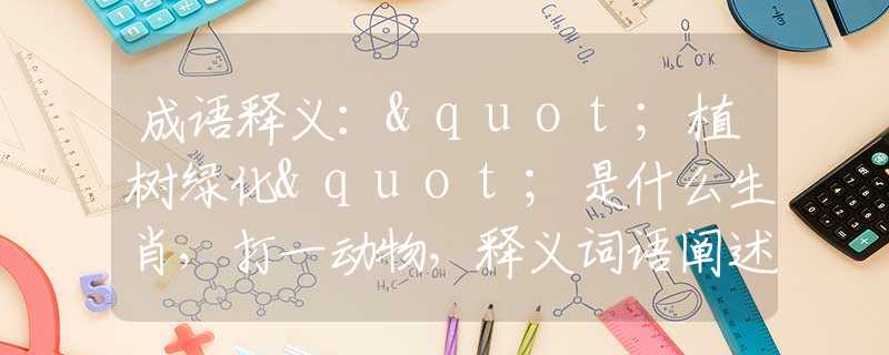 成语释义："植树绿化"是什么生肖，打一动物，释义词语阐述落实