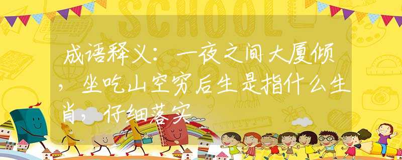 成语释义：一夜之间大厦倾，坐吃山空穷后生是指什么生肖，仔细落实