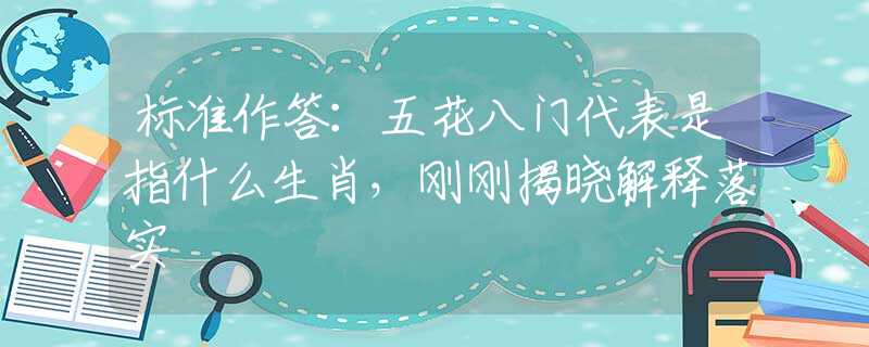 标准作答：五花八门代表是指什么生肖，刚刚揭晓解释落实