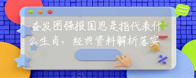奋发图强报国恩是指代表什么生肖，经典资料解析落实