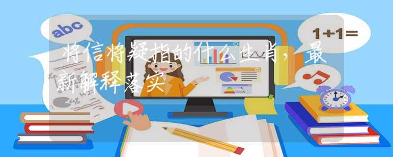 将信将疑指的什么生肖，最新解释落实
