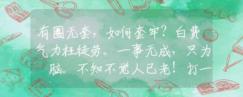有圈无套，如何套牢？白费气力枉徒劳。一事无成，只为冇脑。不知不觉人已老！打一最佳准确生肖，释义词语谜底解释