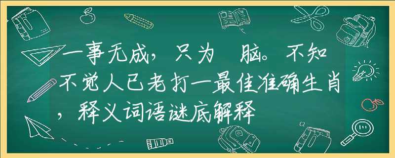 一事无成，只为冇脑。不知不觉人已老打一最佳准确生肖，释义词语谜底解释