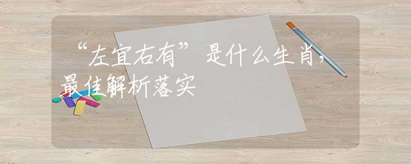“左宜右有”是什么生肖，最佳解析落实