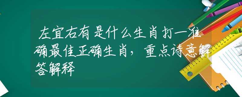 左宜右有是什么生肖打一准确最佳正确生肖，重点诗意解答解释