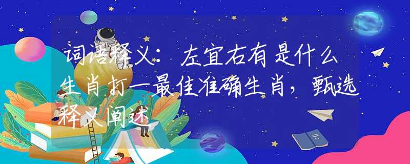 词语释义：左宜右有是什么生肖打一最佳准确生肖，甄选释义阐述