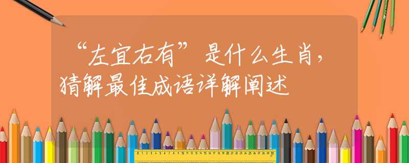 “左宜右有”是什么生肖，猜解最佳成语详解阐述