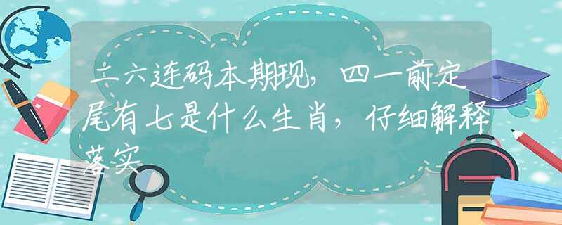 二六连码本期现，四一前定尾有七是什么生肖，仔细解释落实