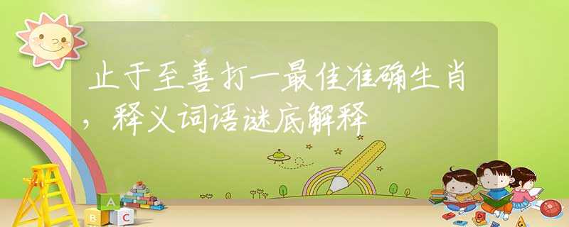 止于至善打一最佳准确生肖，释义词语谜底解释