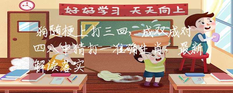 狗随梗上打三回，成双成对四八中猜打一准确生肖，最新解读落实