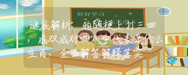 谜底解析:狗随梗上打三回，成双成对四八中代表是什么生肖，全面解答解释落实