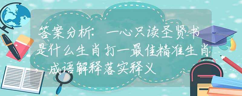 答案分析:一心只读圣贤书是什么生肖打一最佳精准生肖，成语解释落实释义