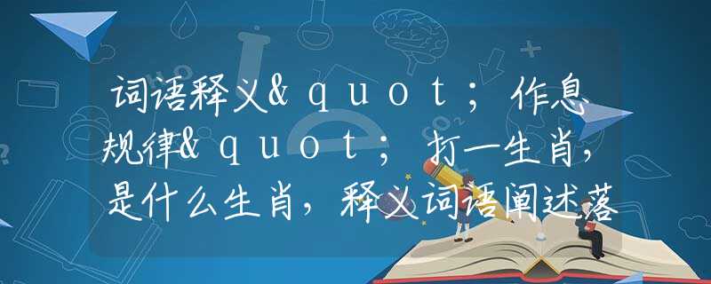 词语释义"作息规律"打一生肖，是什么生肖，释义词语阐述落实