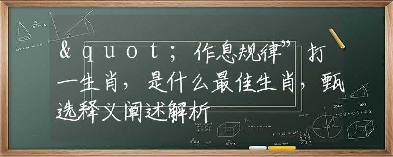 "作息规律”打一生肖，是什么最佳生肖，甄选释义阐述解析