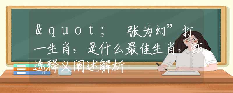"诪张为幻”打一生肖，是什么最佳生肖，甄选释义阐述解析