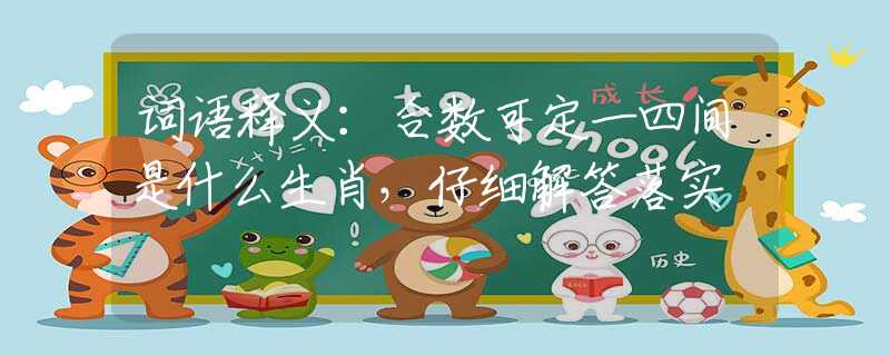 词语释义：合数可定一四间是什么生肖，仔细解答落实