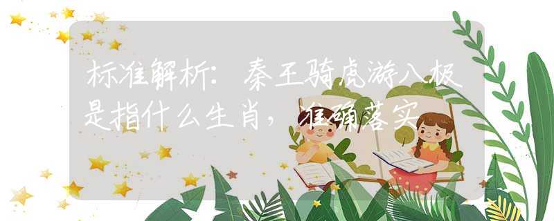 标准解析：秦王骑虎游八极是指什么生肖，准确落实