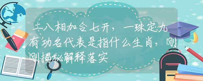 二八相加合七开，一珠定九有功名代表是指什么生肖，刚刚揭秘解释落实
