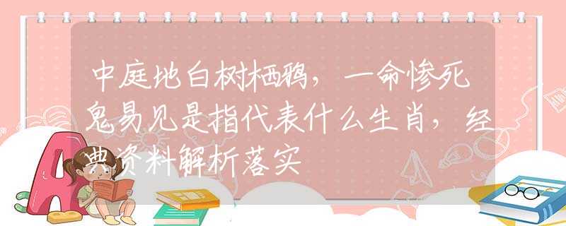 中庭地白树栖鸦，一命惨死鬼易见是指代表什么生肖，经典资料解析落实