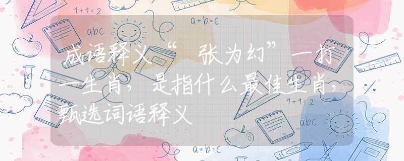 成语释义“诪张为幻”一打一生肖，是指什么最佳生肖，甄选词语释义