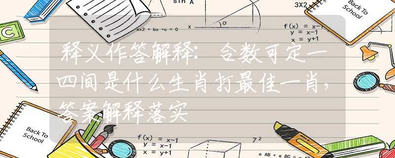 释义作答解释:合数可定一四间是什么生肖打最佳一肖，答案解释落实