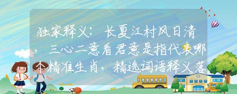 独家释义:长夏江村风日清，三心二意看君意是指代表哪个精准生肖，精选词语释义落实